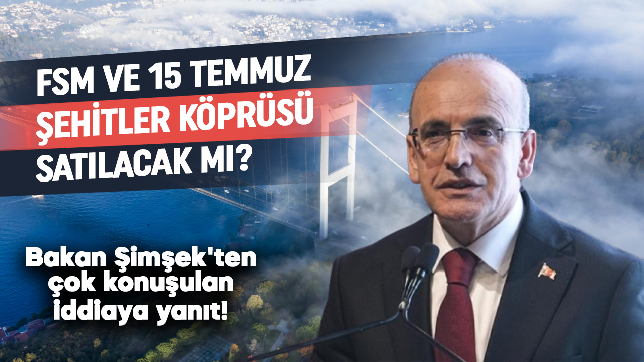 Bakan Şimşek'ten çok konuşulan iddiaya yanıt! FSM ve 15 Temmuz Şehitler Köprüsü satılacak mı?